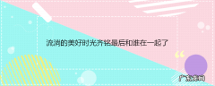 流淌的美好时光齐铭最后和谁在一起了