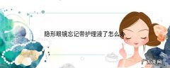 隐形眼镜忘记带护理液了怎么办