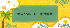 大宋少年志哪一集有吻戏