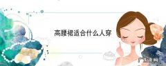 高腰裙适合什么人穿
