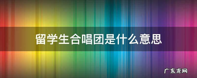 留学生合唱团是什么意思