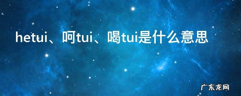 hetui是什么意思