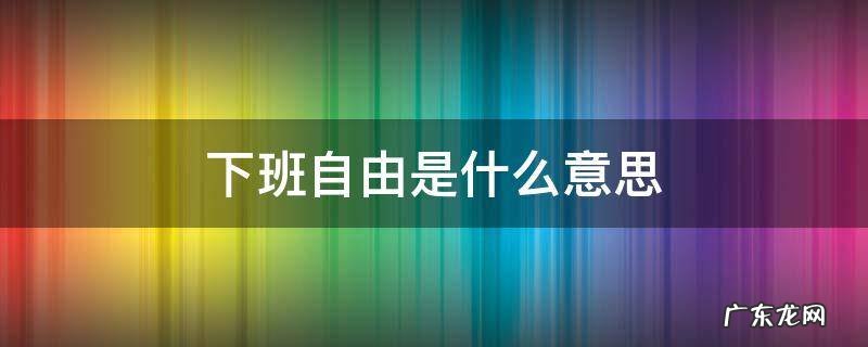 下班自由是什么意思