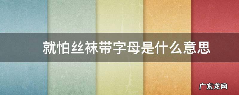 ?就怕丝袜带字母是什么意思