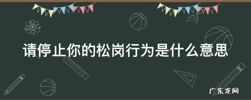 请停止你的松岗行为是什么意思