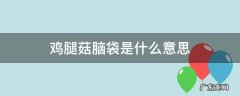 鸡腿菇脑袋是什么意思