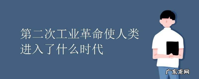 两次工业革命先后把人类带入到什么时代