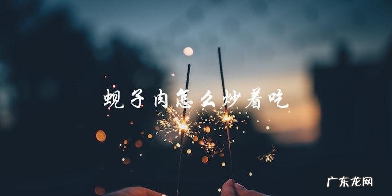 教你如何炒出美味的蚬子肉