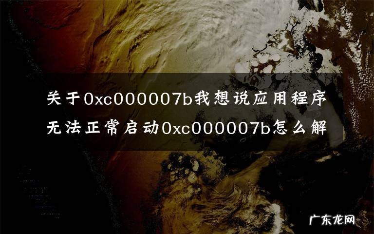 0xc000007b 如何解决“应用无法正确启动”