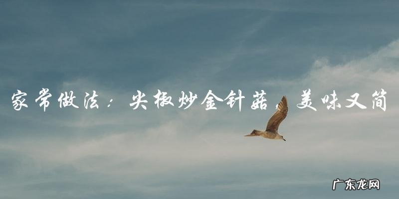 家常做法：尖椒炒金针菇，美味又简单！