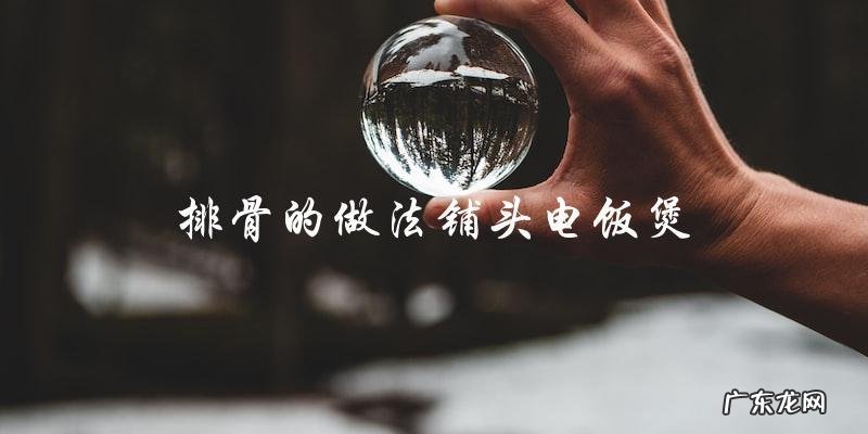 铺头电饭煲教你轻松烹饪美味排骨!