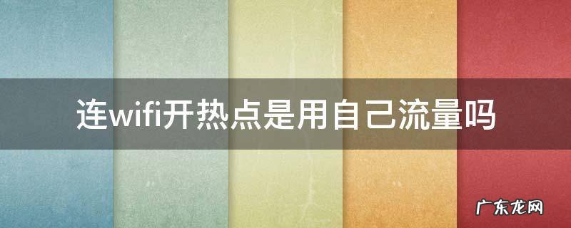 连wifi开热点是用自己流量吗,连接wifi再开热点使用什么流量