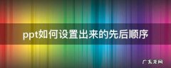 ppt如何设置出来的先后顺序,怎样设置ppt的先后顺序