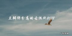 未来之古：2022年豆瓣评分最高的古偶剧是哪一部？