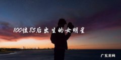 100位85后出生的女明星