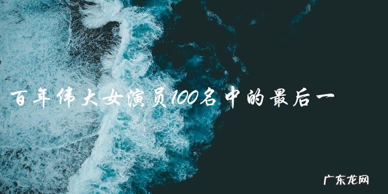 谁是百年伟大女演员100名中的最后一位?