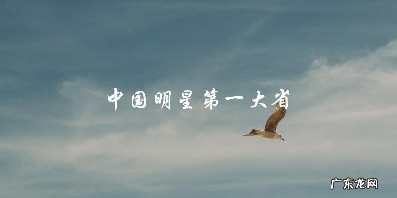 中国哪个省份成为了明星的天堂？