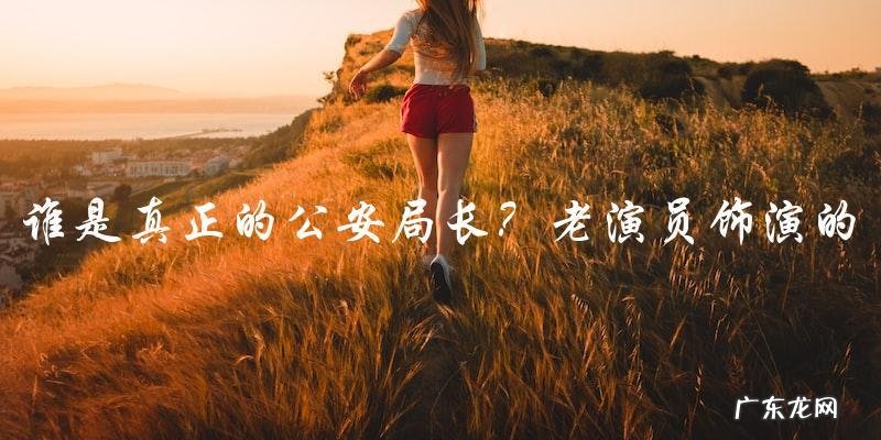 谁是真正的公安局长？老演员饰演的角色引发疑云