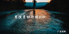 谁将成为2021年最受欢迎的男演员？排行榜揭晓！