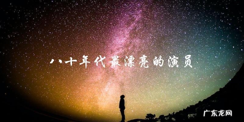 谁是八十年代最漂亮的演员?