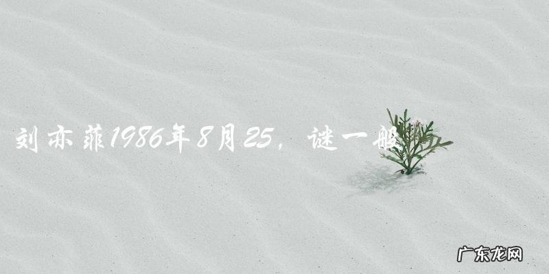谜一般的八月二十五，刘亦菲的生日背后隐藏着什么秘密？