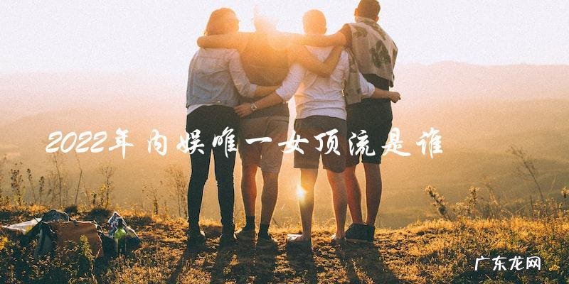谁将成为2022年内娱界唯一女顶流？答案让人意外！