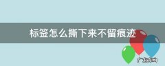标签怎么撕下来不留痕迹,如何不留痕迹的撕下标签