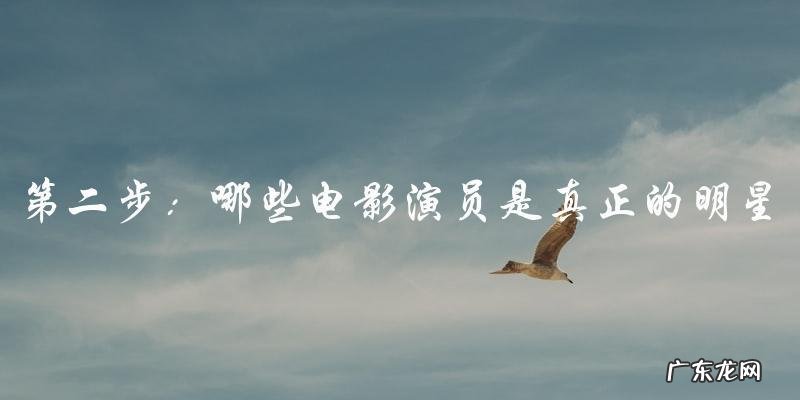 你知道有哪些电影演员是真正的明星吗?