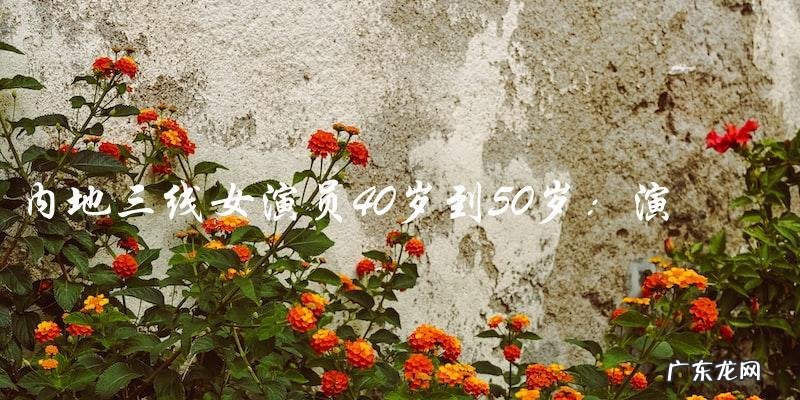 谁说40岁到50岁的内地三线女演员没有悬念?她们的演技与魅力仍在巅峰!