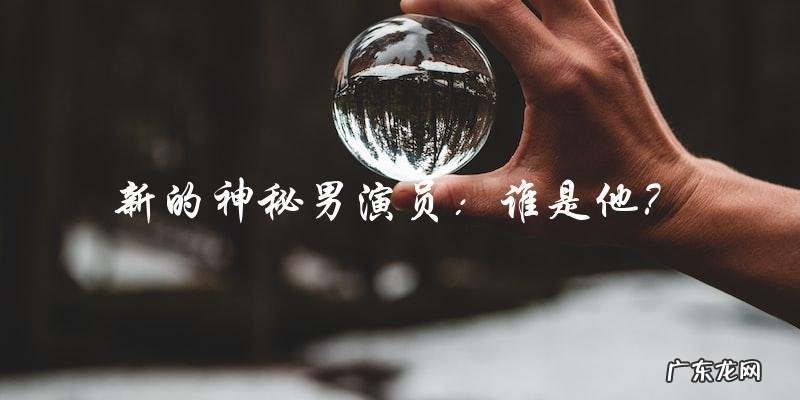 谁是那个名字里有新的神秘男演员?