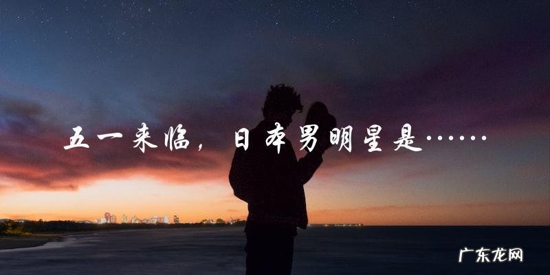 五一来临,日本男明星神秘亮相,网友猜测是谁?