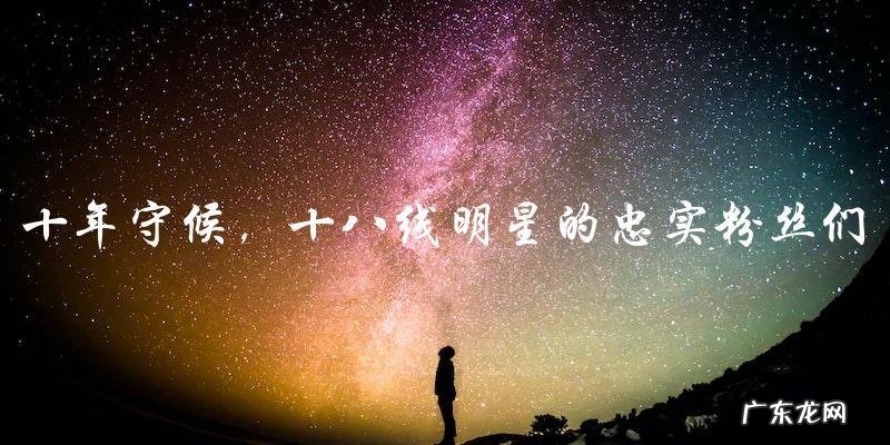 十年守候,十八线明星的忠实粉丝们,终于等来了这一刻?!