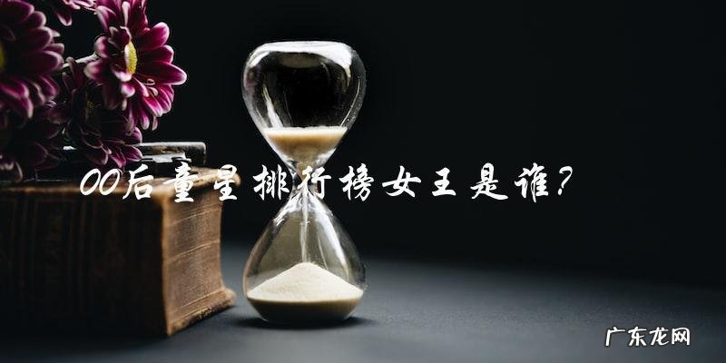 00后童星排行榜女王,她是谁?