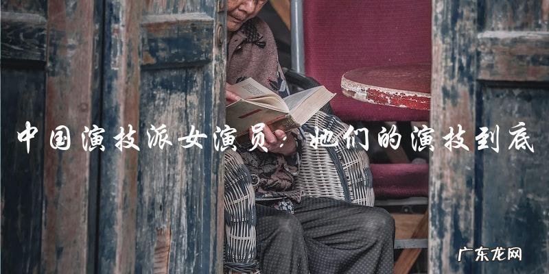 中国演技派女演员：她们的演技到底有多强？