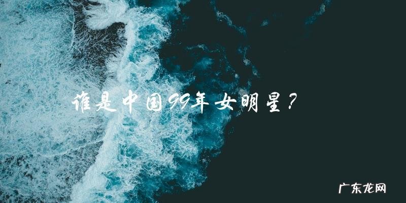 中国99年女明星身世,你猜她是谁?