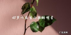 45岁后，她们竟然还敢生小孩？！