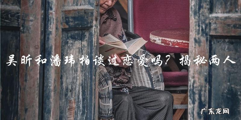 曾经有一段恋情？吴昕和潘玮柏到底有没有在一起过？