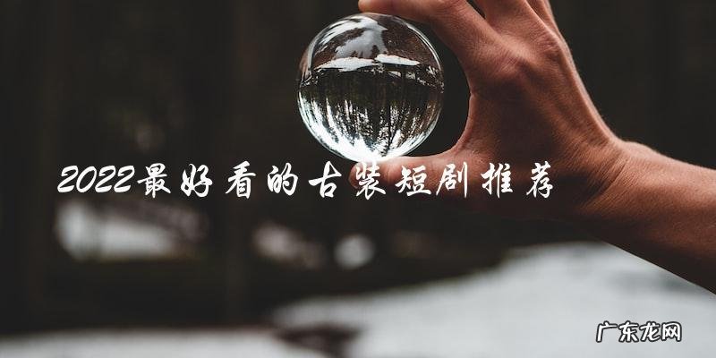 2022年最令人期待的古装短剧,你猜猜会是哪部?