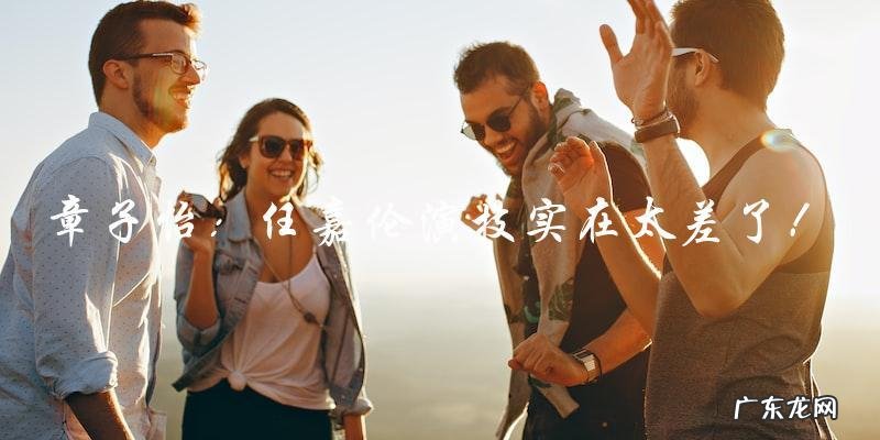 章子怡露骨评价任嘉伦演技,网友猜测:是夸还是怒斥?