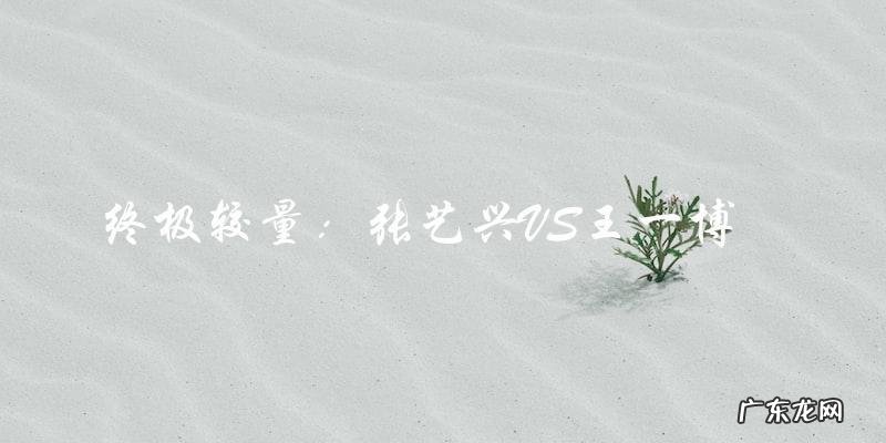 终极较量:张艺兴VS王一博,谁将成为街舞之王?