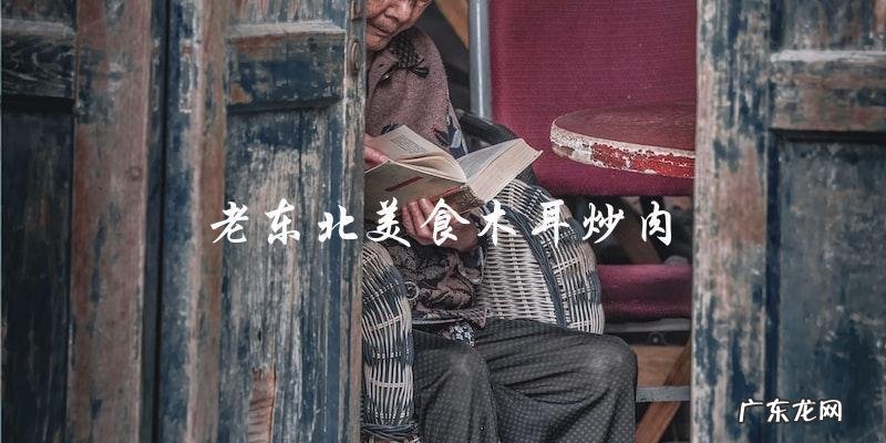 老东北美食:别错过这道口感鲜美的木耳炒肉!