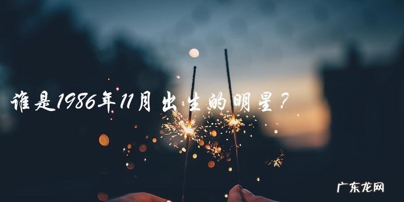 这位1986年11月出生的明星,到底是谁?
