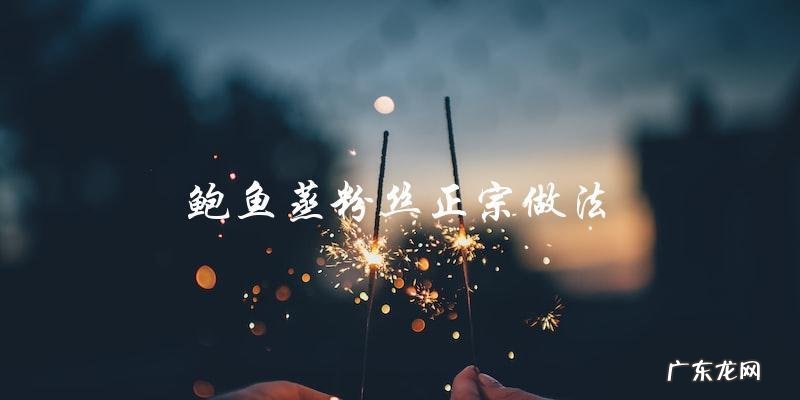 鲍鱼蒸粉丝正宗做法，教你一步步做出美味佳肴！