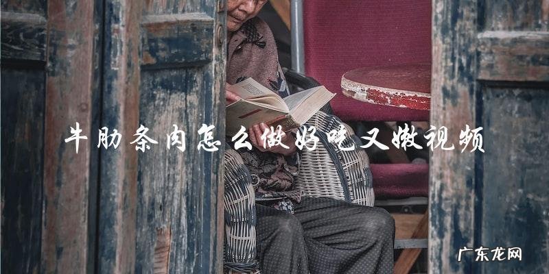 视频教程:让牛肋条肉变得又好吃又嫩的秘诀