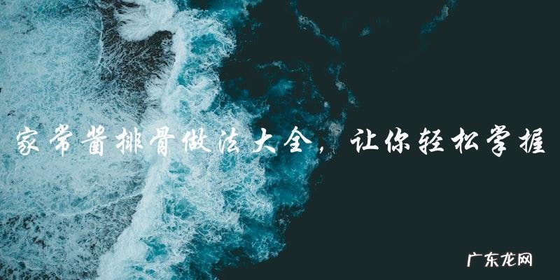 「家常酱排骨做法大全,让你轻松掌握美味秘诀!」