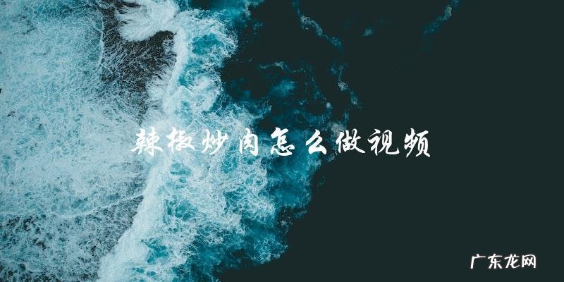 学习辣椒炒肉的正确做法:视频教程!