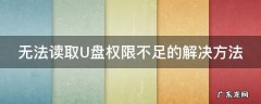 无法读取U盘权限不足的解决方法 无法读取u盘权限不足的解决方法是什么
