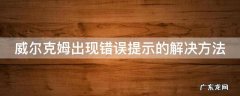 威尔克姆一般写错误 威尔克姆出现错误提示的解决方法