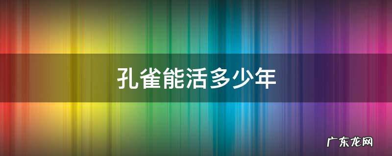 孔雀能活到多少岁 孔雀能活多少年