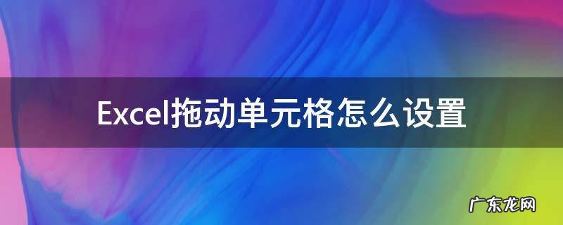 Excel拖动单元格怎么设置 Excel怎么拖动单元格